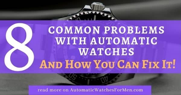 8 Common Problems With Automatic Watch Automatic Watches For Men