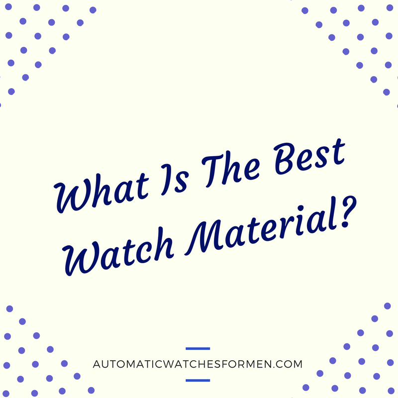 What Is The Best Watch Material-