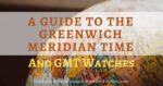 Guide to The Greenwich Meridian Time And GMT Watches